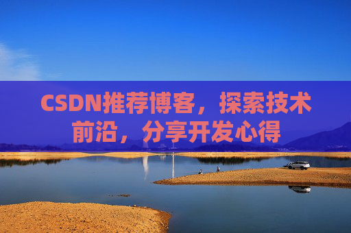 CSDN推荐博客，探索技术前沿，分享开发心得