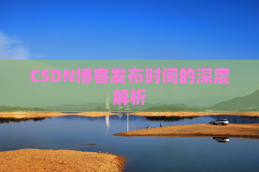 CSDN博客发布时间的深度解析